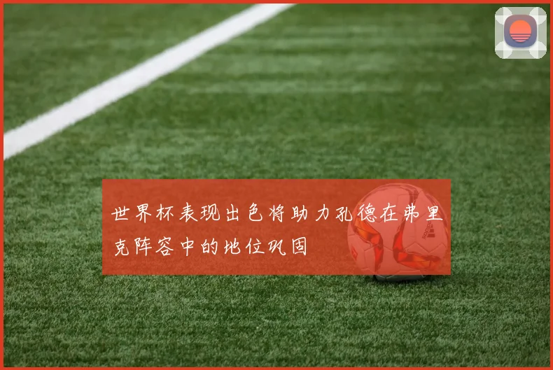 世界杯表现出色将助力孔德在弗里克阵容中的地位巩固