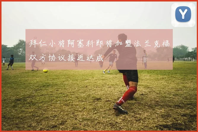 拜仁小将阿塞科即将加盟法兰克福双方协议接近达成