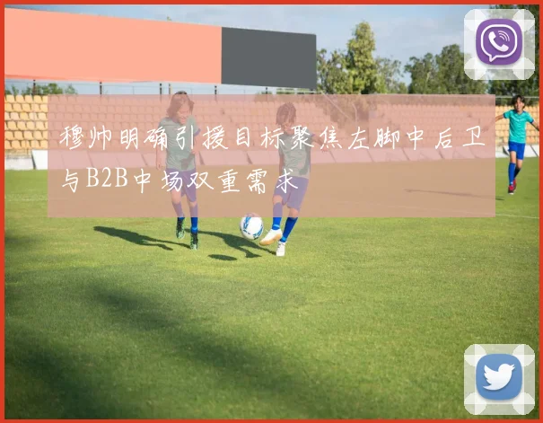 穆帅明确引援目标聚焦左脚中后卫与B2B中场双重需求