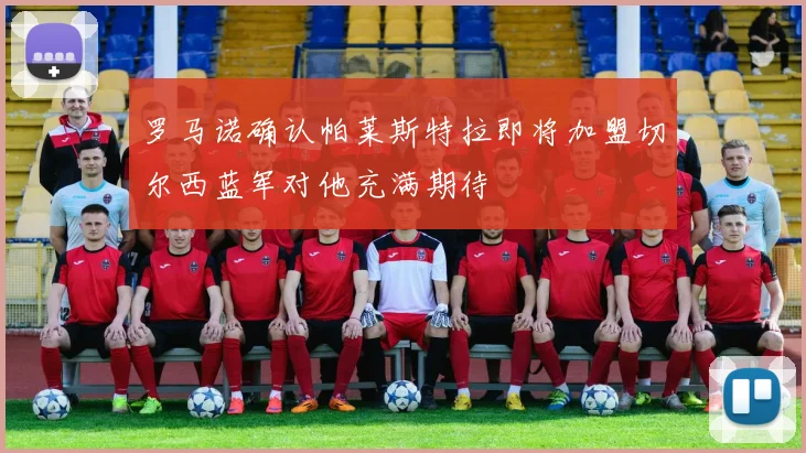 罗马诺确认帕莱斯特拉即将加盟切尔西蓝军对他充满期待