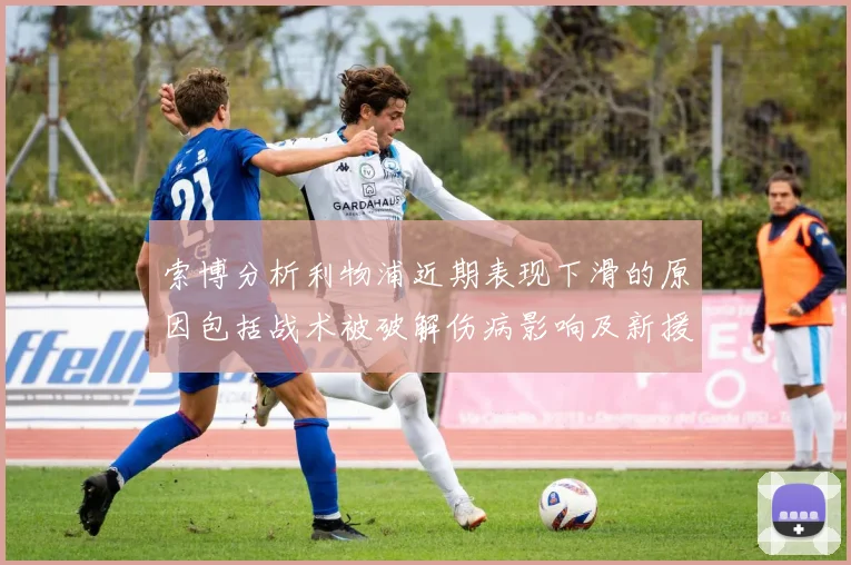 索博分析利物浦近期表现下滑的原因包括战术被破解伤病影响及新援适应期