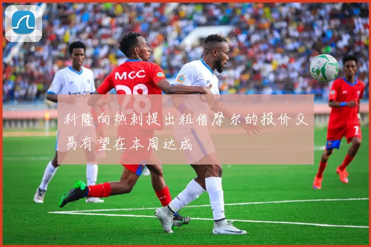 科隆向热刺提出租借摩尔的报价交易有望在本周达成