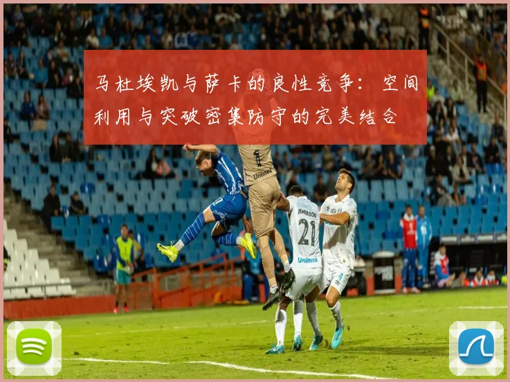 马杜埃凯与萨卡的良性竞争：空间利用与突破密集防守的完美结合