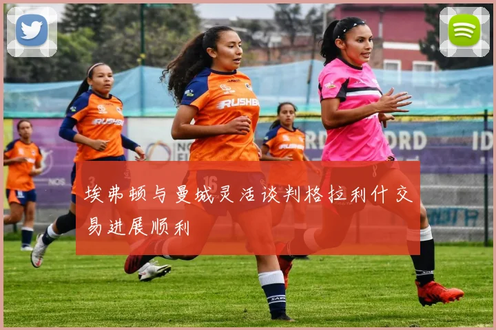 埃弗顿与曼城灵活谈判格拉利什交易进展顺利