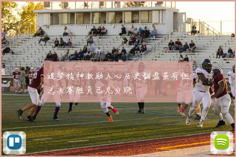 追梦精神激励人心历史翻盘虽有但总决赛胜负已见分晓